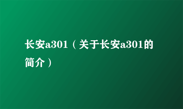 长安a301（关于长安a301的简介）