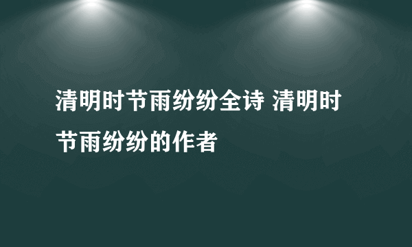 清明时节雨纷纷全诗 清明时节雨纷纷的作者