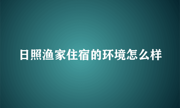 日照渔家住宿的环境怎么样