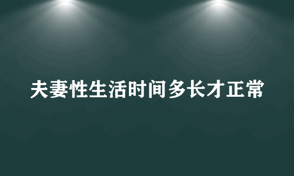 夫妻性生活时间多长才正常