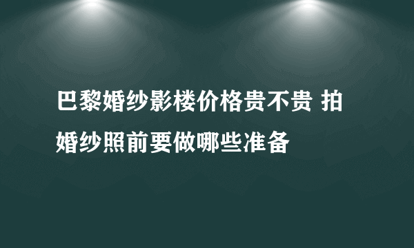 巴黎婚纱影楼价格贵不贵 拍婚纱照前要做哪些准备