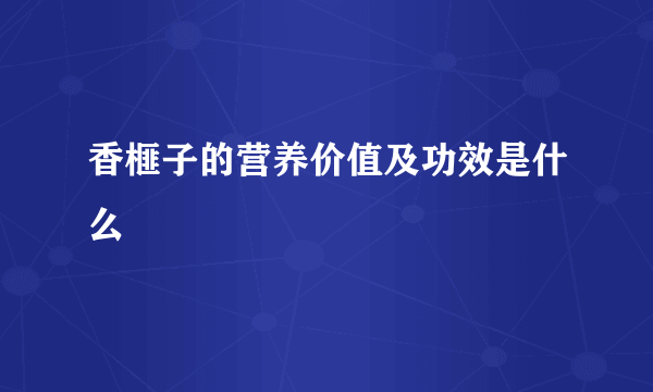 香榧子的营养价值及功效是什么