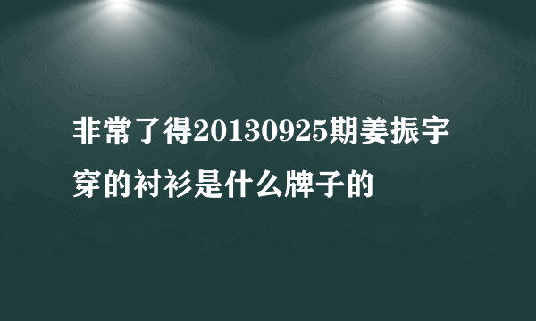 非常了得20130925期姜振宇穿的衬衫是什么牌子的