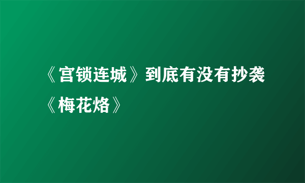 《宫锁连城》到底有没有抄袭《梅花烙》