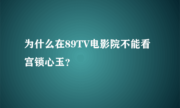 为什么在89TV电影院不能看宫锁心玉？