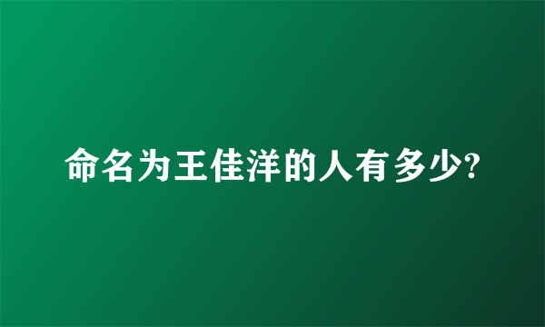 命名为王佳洋的人有多少?