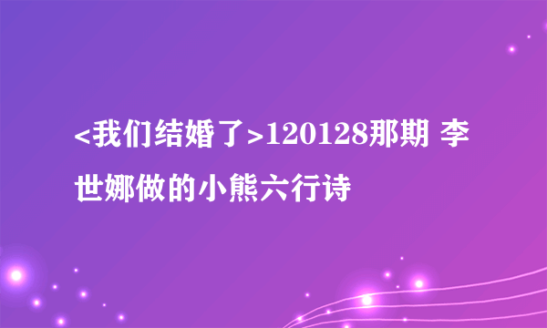 <我们结婚了>120128那期 李世娜做的小熊六行诗