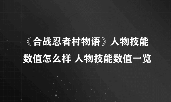 《合战忍者村物语》人物技能数值怎么样 人物技能数值一览