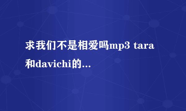 求我们不是相爱吗mp3 tara和davichi的 在线等