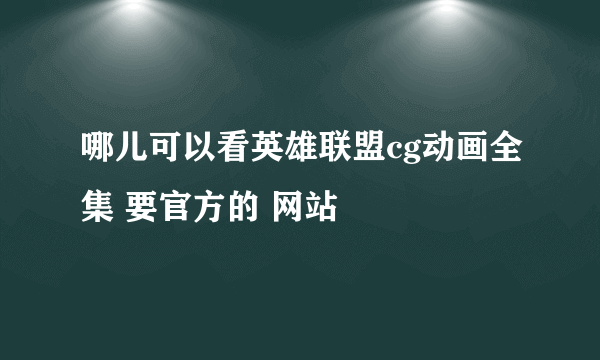 哪儿可以看英雄联盟cg动画全集 要官方的 网站