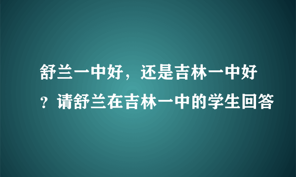 舒兰一中好，还是吉林一中好？请舒兰在吉林一中的学生回答