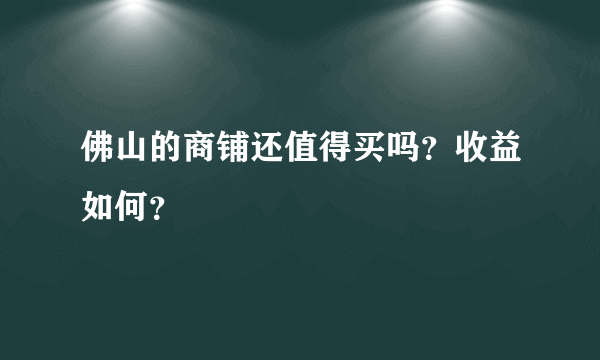 佛山的商铺还值得买吗？收益如何？