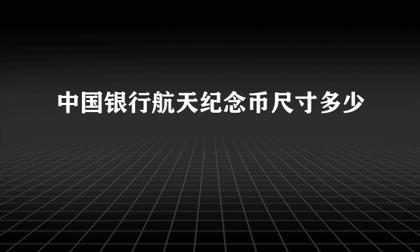 中国银行航天纪念币尺寸多少