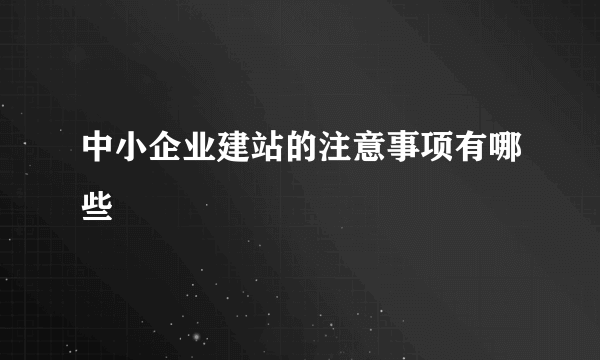 中小企业建站的注意事项有哪些