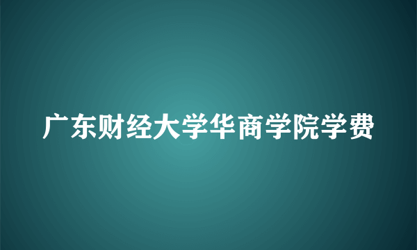 广东财经大学华商学院学费