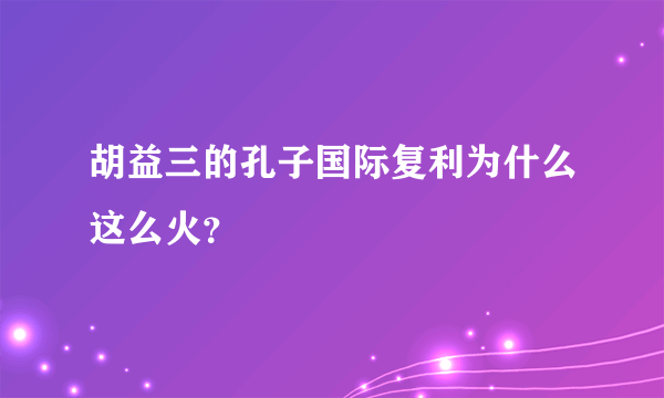 胡益三的孔子国际复利为什么这么火？