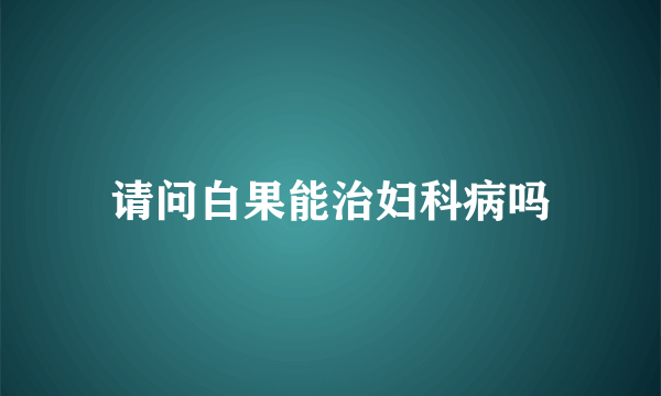 请问白果能治妇科病吗