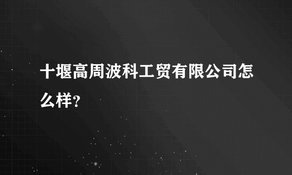 十堰高周波科工贸有限公司怎么样？