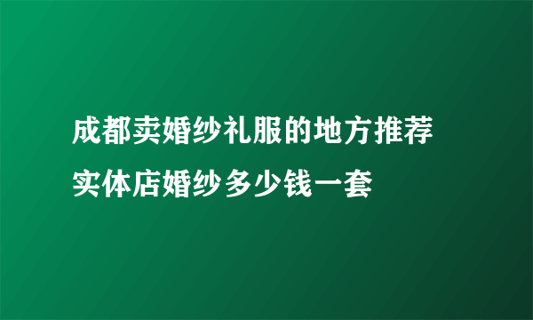 成都卖婚纱礼服的地方推荐  实体店婚纱多少钱一套