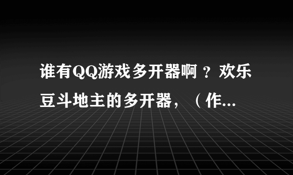 谁有QQ游戏多开器啊 ？欢乐豆斗地主的多开器，（作弊用的）一台电脑上同时登录多个号码赢豆豆？