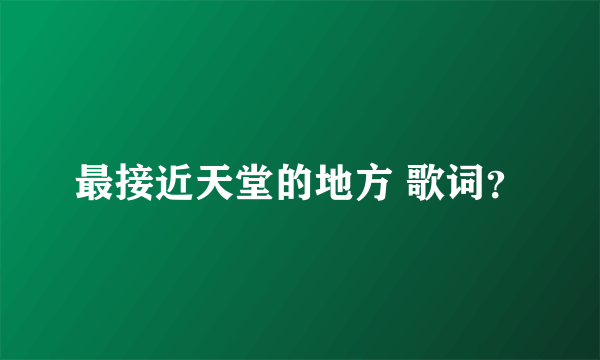 最接近天堂的地方 歌词？