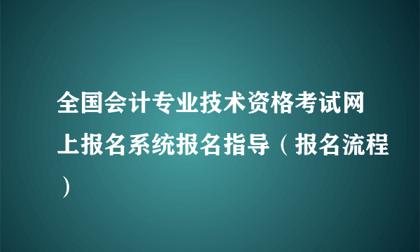 全国会计专业技术资格考试网上报名系统报名指导（报名流程）