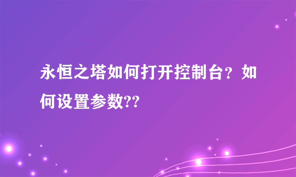 永恒之塔如何打开控制台？如何设置参数??