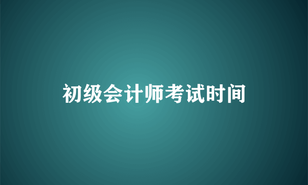 初级会计师考试时间