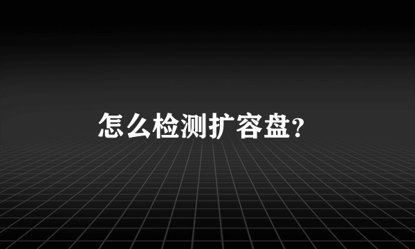 怎么检测扩容盘？