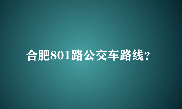 合肥801路公交车路线？