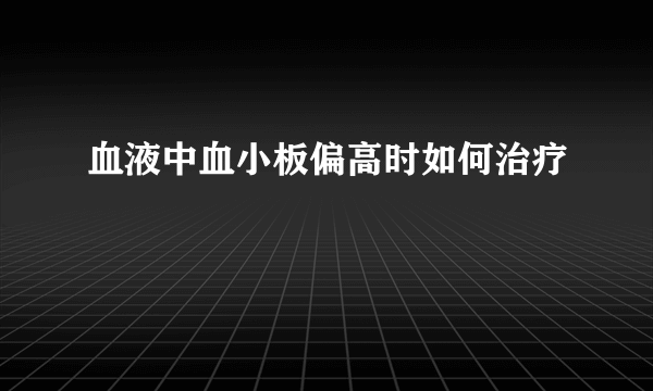 血液中血小板偏高时如何治疗