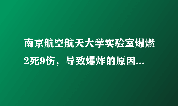 南京航空航天大学实验室爆燃2死9伤，导致爆炸的原因是什么？