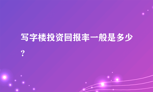 写字楼投资回报率一般是多少？