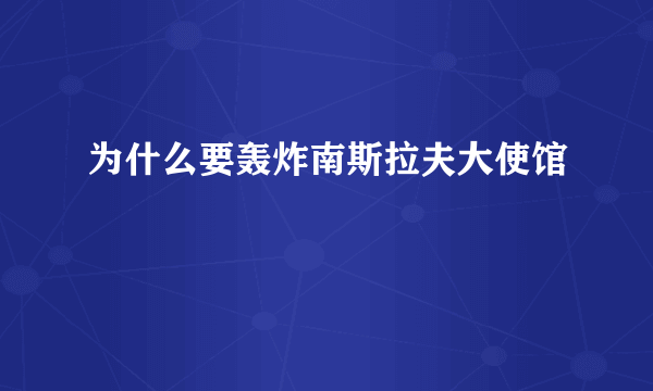 为什么要轰炸南斯拉夫大使馆