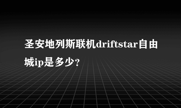 圣安地列斯联机driftstar自由城ip是多少？