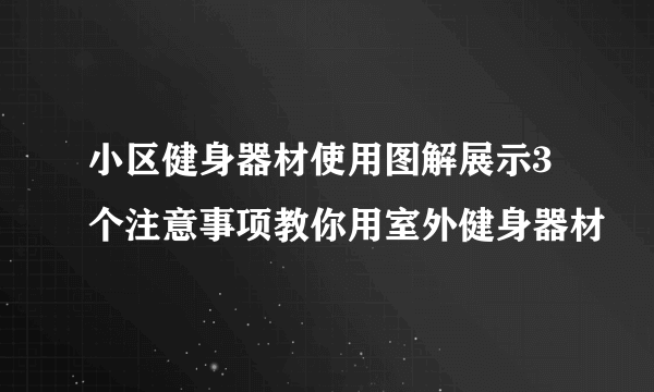 小区健身器材使用图解展示3个注意事项教你用室外健身器材