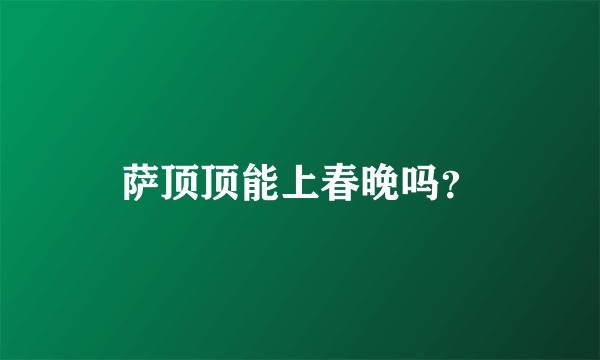 萨顶顶能上春晚吗？