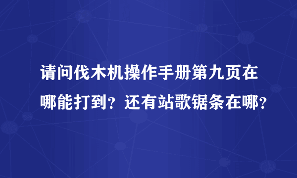 请问伐木机操作手册第九页在哪能打到？还有站歌锯条在哪？