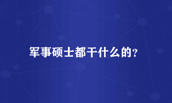 军事硕士都干什么的？