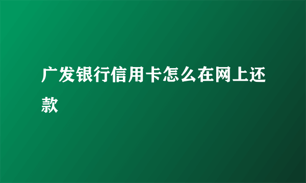 广发银行信用卡怎么在网上还款