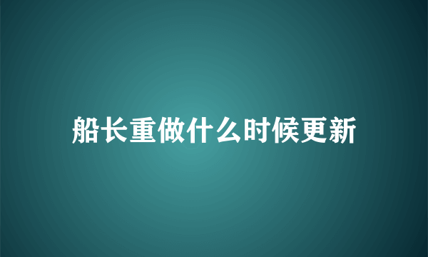 船长重做什么时候更新