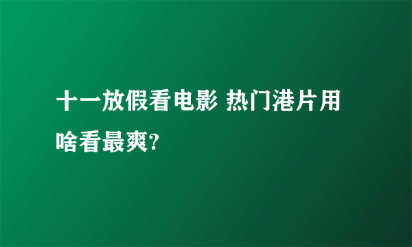 十一放假看电影 热门港片用啥看最爽?