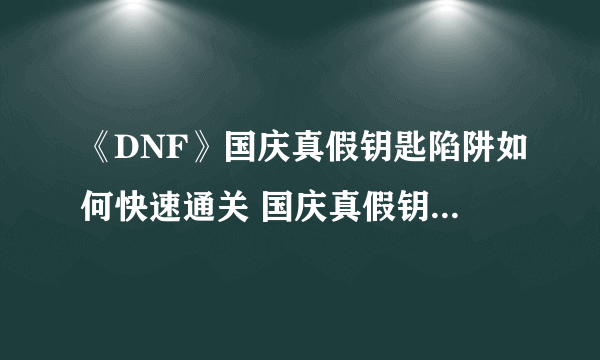 《DNF》国庆真假钥匙陷阱如何快速通关 国庆真假钥匙陷阱通关攻略