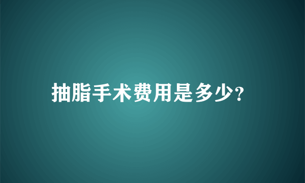 抽脂手术费用是多少？