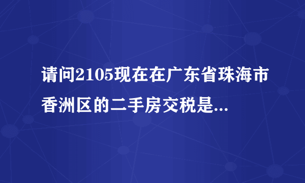 请问2105现在在广东省珠海市香洲区的二手房交税是怎么算的我是第一买房