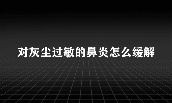 对灰尘过敏的鼻炎怎么缓解