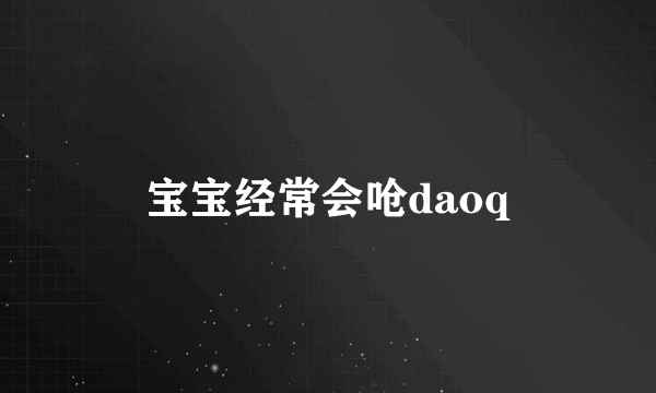 宝宝经常会呛daoq