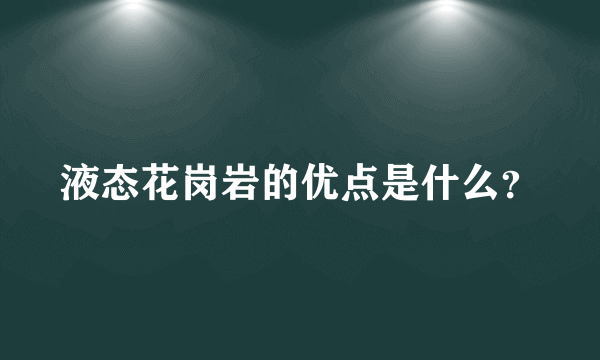 液态花岗岩的优点是什么？