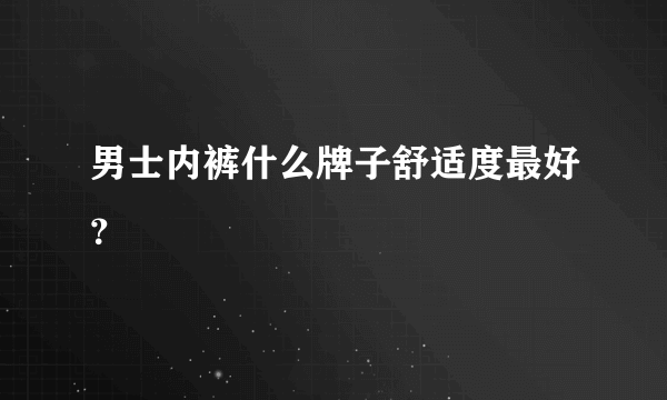 男士内裤什么牌子舒适度最好？