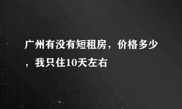 广州有没有短租房，价格多少，我只住10天左右